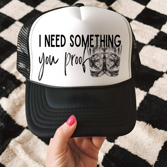 I Need Something You Proof Trucker Hat Transfer - T7